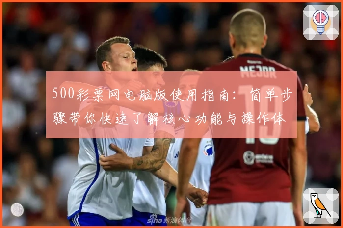 500彩票网电脑版使用指南：简单步骤带你快速了解核心功能与操作体验