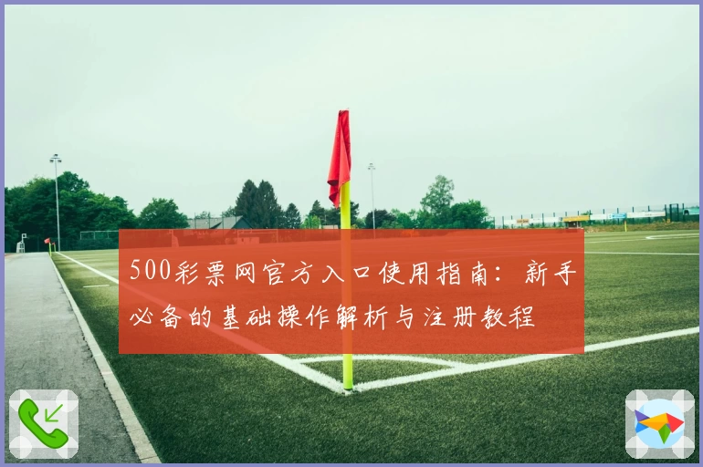 500彩票网官方入口使用指南：新手必备的基础操作解析与注册教程