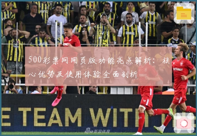 500彩票网网页版功能亮点解析：核心优势及使用体验全面剖析