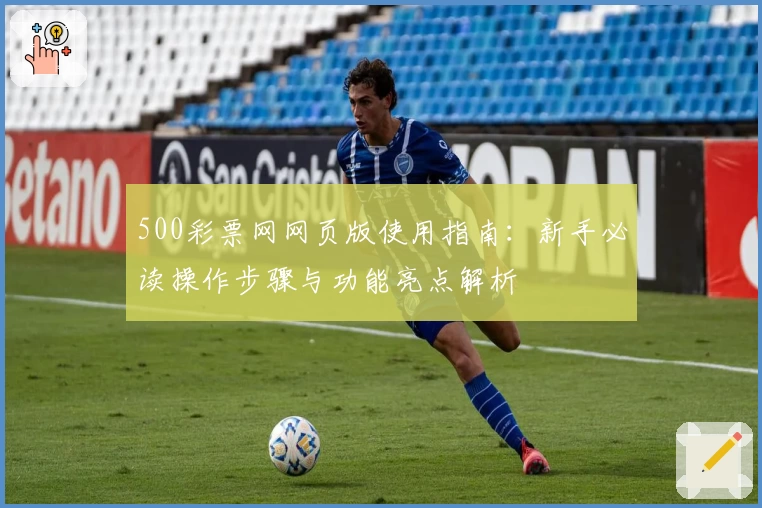 500彩票网网页版使用指南：新手必读操作步骤与功能亮点解析