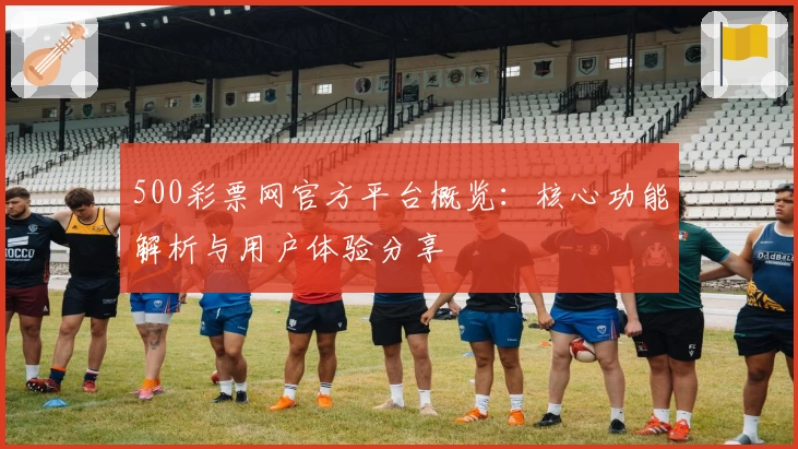 500彩票网官方平台概览:核心功能解析与用户体验分享