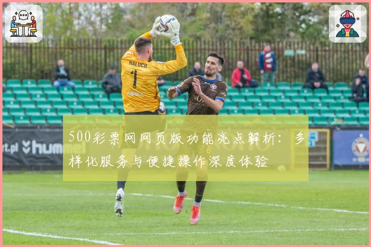500彩票网网页版功能亮点解析：多样化服务与便捷操作深度体验