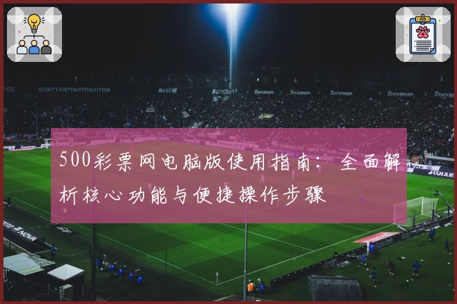 500彩票网电脑版使用指南：全面解析核心功能与便捷操作步骤