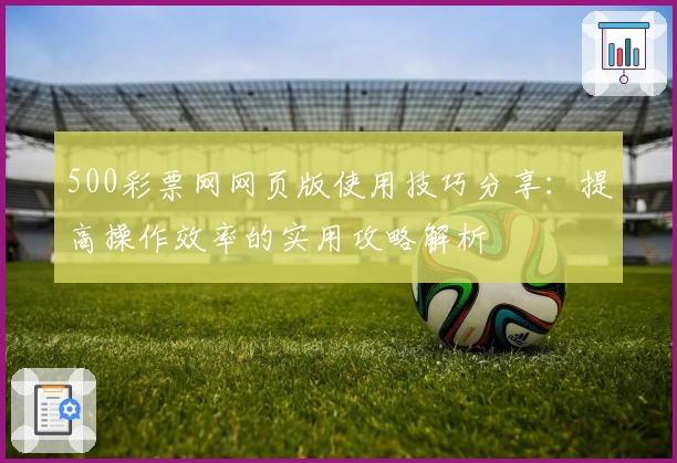 500彩票网网页版使用技巧分享：提高操作效率的实用攻略解析