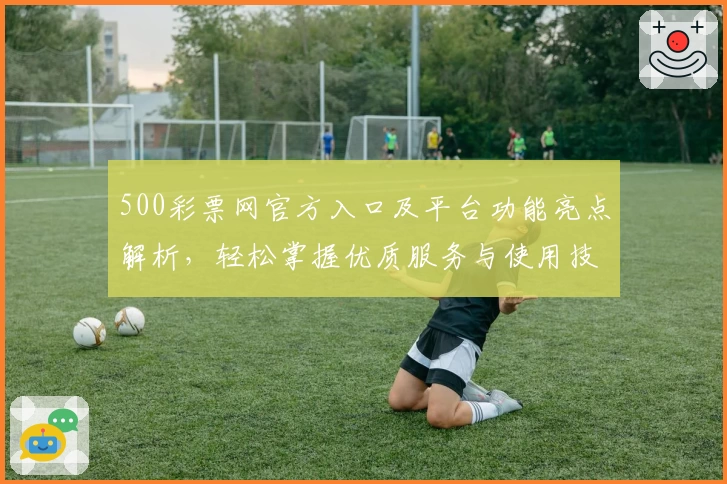 500彩票网官方入口及平台功能亮点解析，轻松掌握优质服务与使用技巧