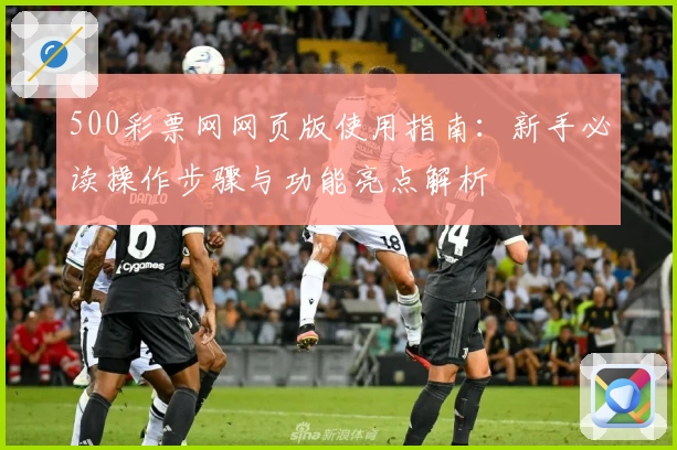 500彩票网网页版使用指南：新手必读操作步骤与功能亮点解析