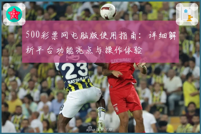 500彩票网电脑版使用指南：详细解析平台功能亮点与操作体验