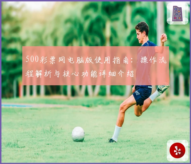 500彩票网电脑版使用指南：操作流程解析与核心功能详细介绍