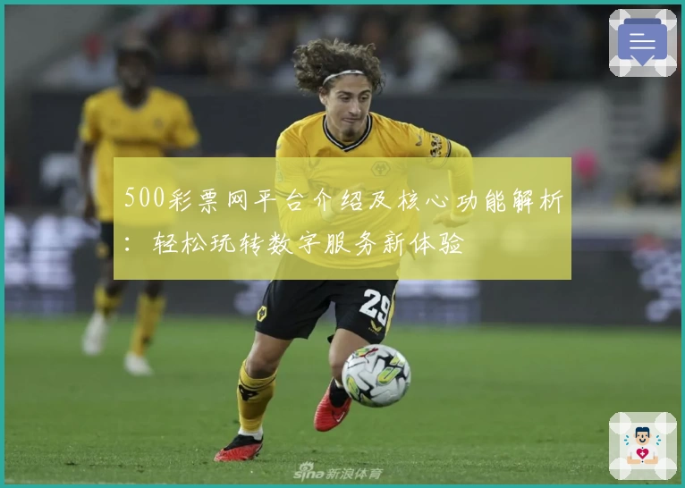 500彩票网平台介绍及核心功能解析：轻松玩转数字服务新体验