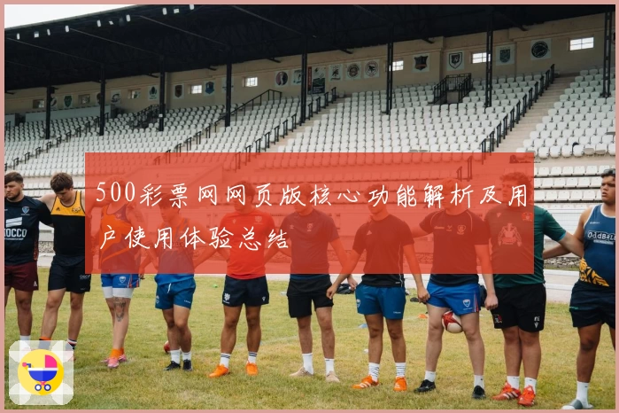 500彩票网网页版核心功能解析及用户使用体验总结
