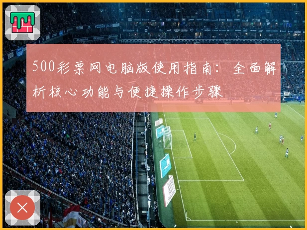 500彩票网电脑版使用指南：全面解析核心功能与便捷操作步骤